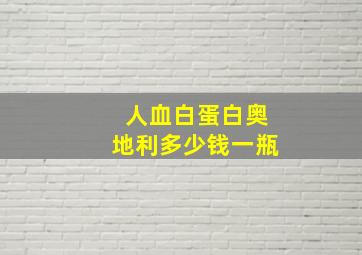 人血白蛋白奥地利多少钱一瓶