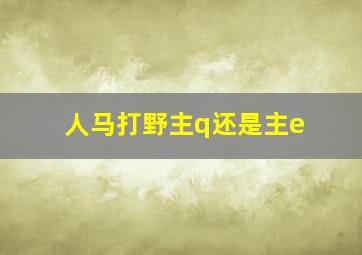 人马打野主q还是主e