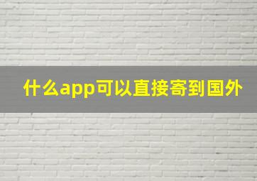 什么app可以直接寄到国外