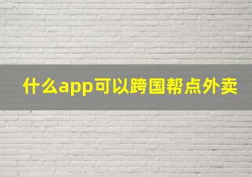 什么app可以跨国帮点外卖