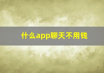 什么app聊天不用钱