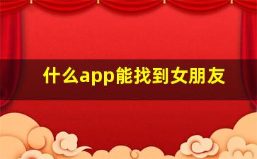 什么app能找到女朋友