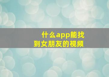 什么app能找到女朋友的视频