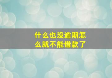 什么也没逾期怎么就不能借款了