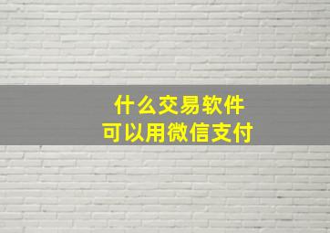 什么交易软件可以用微信支付