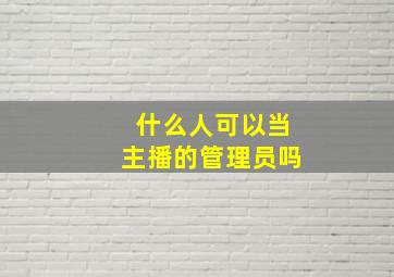 什么人可以当主播的管理员吗