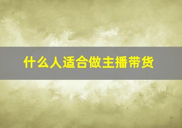 什么人适合做主播带货