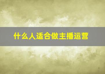 什么人适合做主播运营