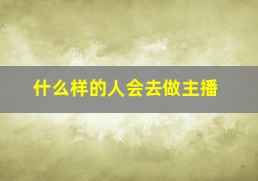 什么样的人会去做主播