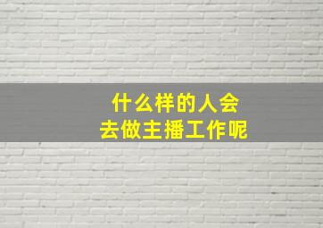 什么样的人会去做主播工作呢