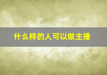 什么样的人可以做主播