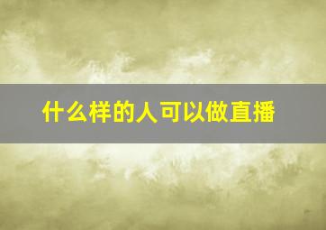 什么样的人可以做直播