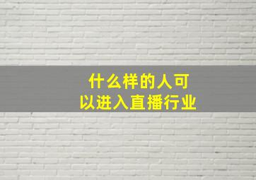 什么样的人可以进入直播行业