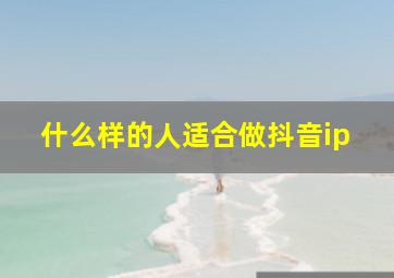 什么样的人适合做抖音ip