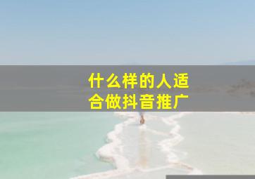 什么样的人适合做抖音推广