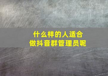 什么样的人适合做抖音群管理员呢