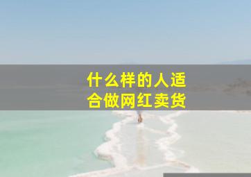 什么样的人适合做网红卖货