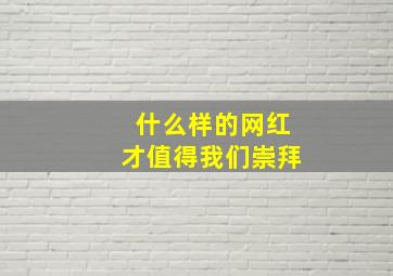 什么样的网红才值得我们崇拜