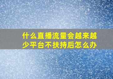 什么直播流量会越来越少平台不扶持后怎么办