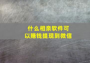 什么相亲软件可以赚钱提现到微信