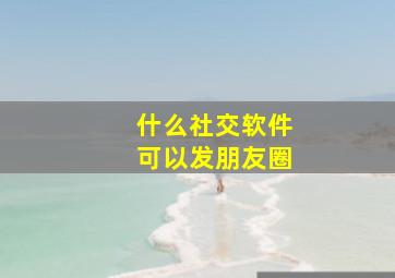 什么社交软件可以发朋友圈