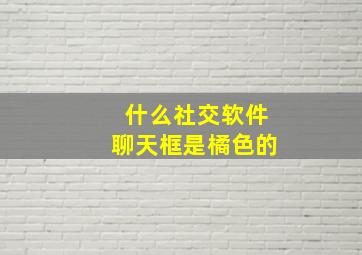 什么社交软件聊天框是橘色的