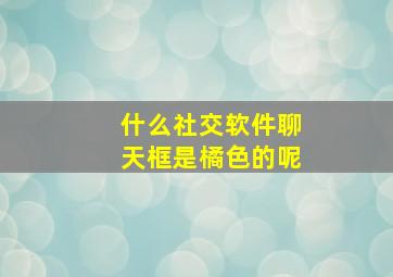 什么社交软件聊天框是橘色的呢