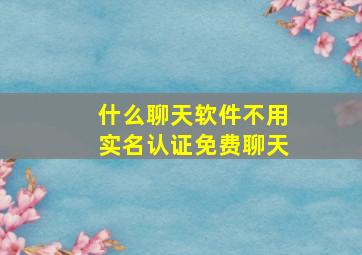 什么聊天软件不用实名认证免费聊天