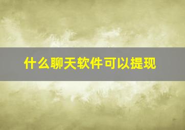 什么聊天软件可以提现