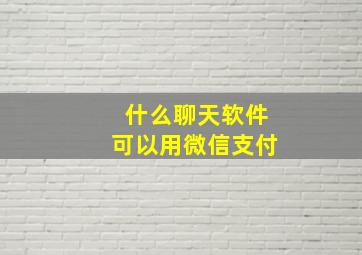 什么聊天软件可以用微信支付