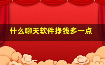 什么聊天软件挣钱多一点