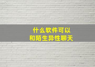 什么软件可以和陌生异性聊天