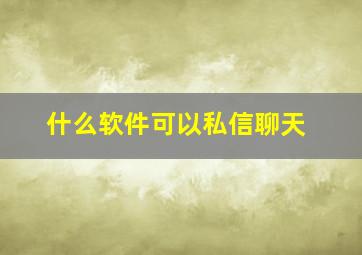 什么软件可以私信聊天