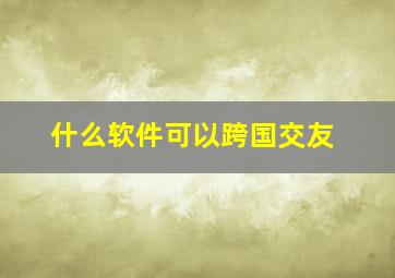 什么软件可以跨国交友