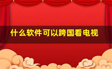 什么软件可以跨国看电视