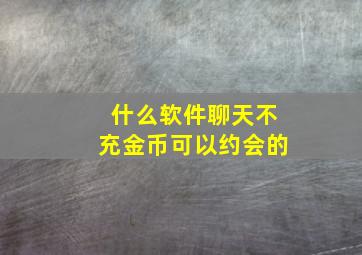 什么软件聊天不充金币可以约会的