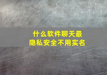 什么软件聊天最隐私安全不用实名