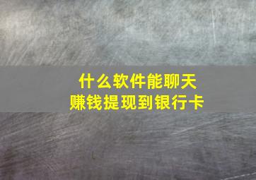 什么软件能聊天赚钱提现到银行卡