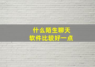 什么陌生聊天软件比较好一点