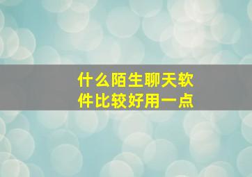 什么陌生聊天软件比较好用一点