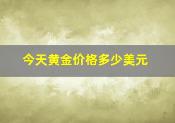 今天黄金价格多少美元