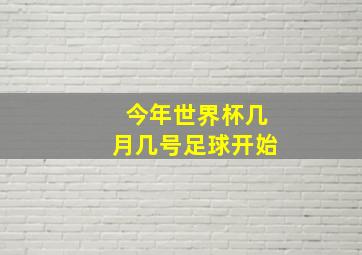 今年世界杯几月几号足球开始