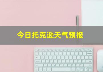 今日托克逊天气预报