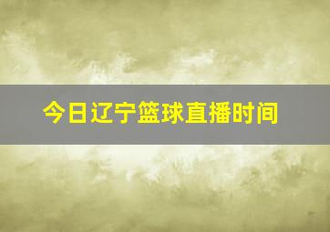 今日辽宁篮球直播时间