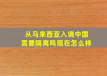 从马来西亚入境中国需要隔离吗现在怎么样