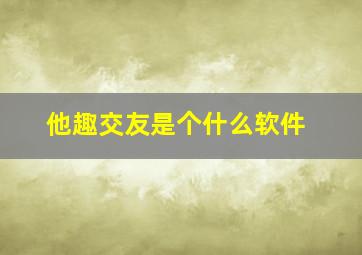 他趣交友是个什么软件