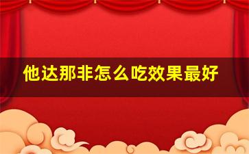 他达那非怎么吃效果最好