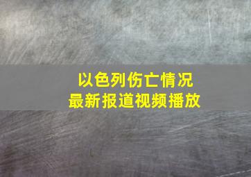 以色列伤亡情况最新报道视频播放