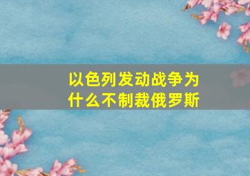 以色列发动战争为什么不制裁俄罗斯