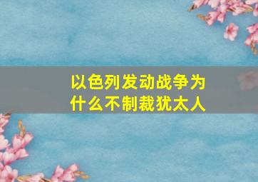 以色列发动战争为什么不制裁犹太人